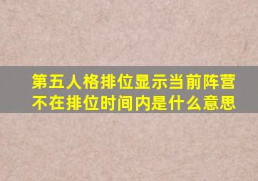 第五人格排位显示当前阵营不在排位时间内是什么意思