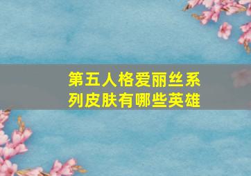 第五人格爱丽丝系列皮肤有哪些英雄