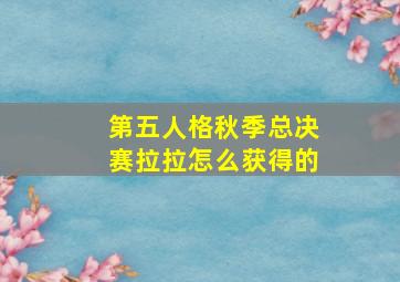 第五人格秋季总决赛拉拉怎么获得的