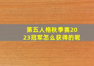 第五人格秋季赛2023冠军怎么获得的呢