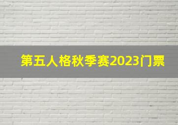 第五人格秋季赛2023门票