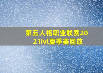 第五人格职业联赛2021ivl夏季赛回放