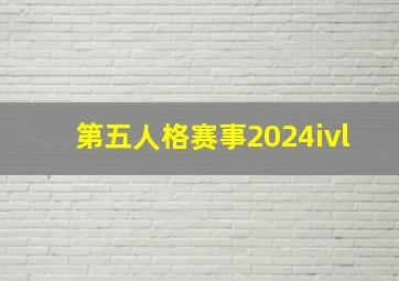 第五人格赛事2024ivl