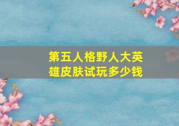 第五人格野人大英雄皮肤试玩多少钱