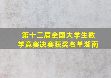 第十二届全国大学生数学竞赛决赛获奖名单湖南