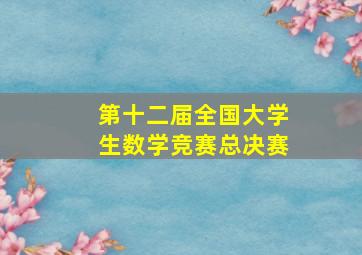 第十二届全国大学生数学竞赛总决赛