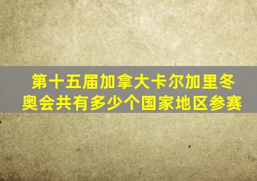 第十五届加拿大卡尔加里冬奥会共有多少个国家地区参赛