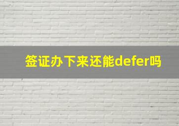 签证办下来还能defer吗