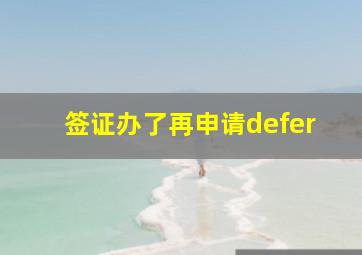 签证办了再申请defer