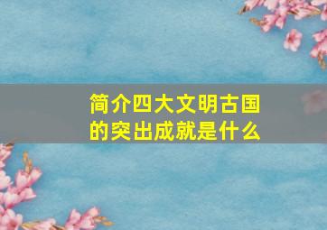 简介四大文明古国的突出成就是什么