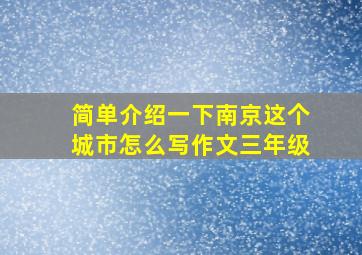 简单介绍一下南京这个城市怎么写作文三年级