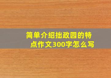 简单介绍拙政园的特点作文300字怎么写