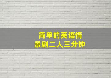 简单的英语情景剧二人三分钟