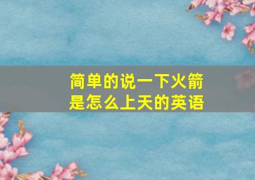 简单的说一下火箭是怎么上天的英语