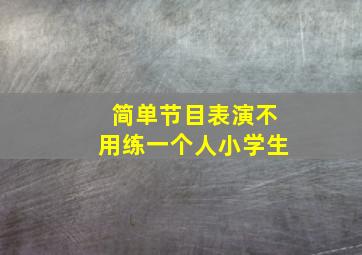 简单节目表演不用练一个人小学生