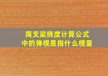 简支梁挠度计算公式中的弹模是指什么模量