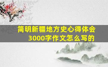 简明新疆地方史心得体会3000字作文怎么写的