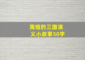 简短的三国演义小故事50字