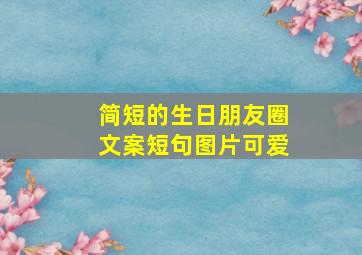 简短的生日朋友圈文案短句图片可爱