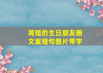 简短的生日朋友圈文案短句图片带字