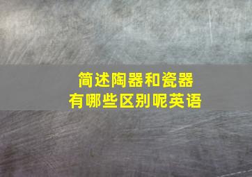 简述陶器和瓷器有哪些区别呢英语