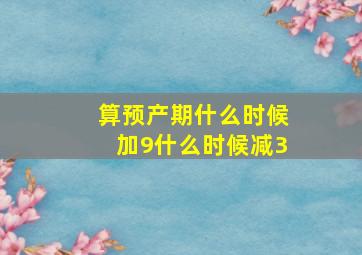 算预产期什么时候加9什么时候减3