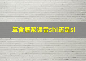 箪食壶浆读音shi还是si