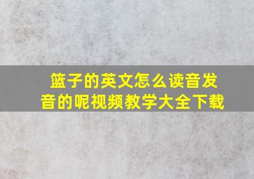 篮子的英文怎么读音发音的呢视频教学大全下载