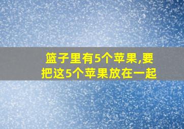 篮子里有5个苹果,要把这5个苹果放在一起