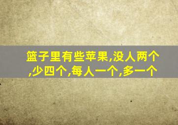 篮子里有些苹果,没人两个,少四个,每人一个,多一个