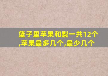 篮子里苹果和梨一共12个,苹果最多几个,最少几个