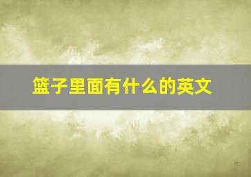 篮子里面有什么的英文