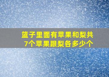 篮子里面有苹果和梨共7个苹果跟梨各多少个