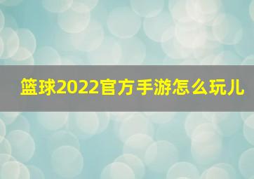 篮球2022官方手游怎么玩儿