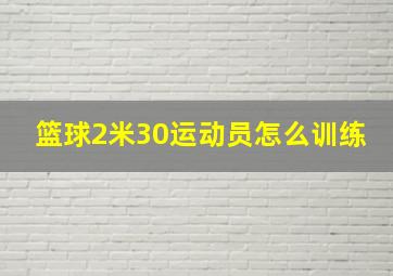 篮球2米30运动员怎么训练