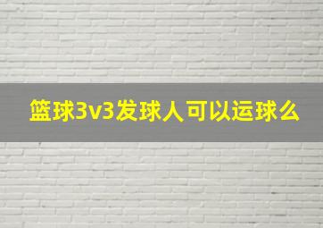 篮球3v3发球人可以运球么