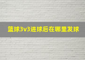 篮球3v3进球后在哪里发球