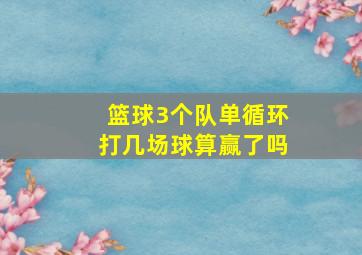 篮球3个队单循环打几场球算赢了吗