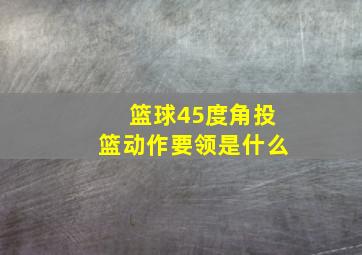 篮球45度角投篮动作要领是什么