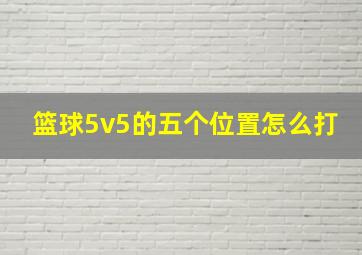 篮球5v5的五个位置怎么打