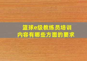 篮球e级教练员培训内容有哪些方面的要求