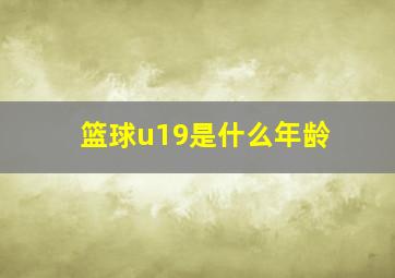 篮球u19是什么年龄