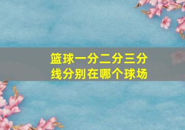 篮球一分二分三分线分别在哪个球场