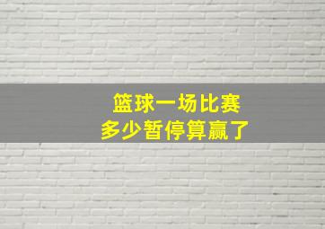 篮球一场比赛多少暂停算赢了