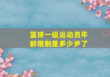 篮球一级运动员年龄限制是多少岁了