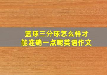 篮球三分球怎么样才能准确一点呢英语作文