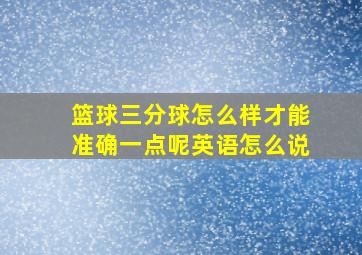 篮球三分球怎么样才能准确一点呢英语怎么说