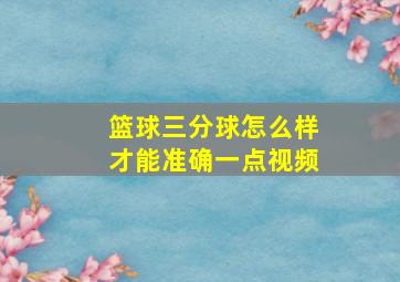 篮球三分球怎么样才能准确一点视频