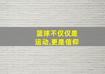 篮球不仅仅是运动,更是信仰