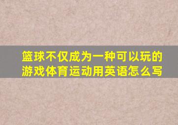 篮球不仅成为一种可以玩的游戏体育运动用英语怎么写